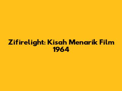 Zifirelight: Kisah Menarik Film 1964