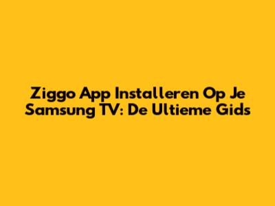 Ziggo App Installeren Op Je Samsung TV: De Ultieme Gids