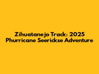Zihuatanejo Track: 2025 Phurricane Seerickse Adventure