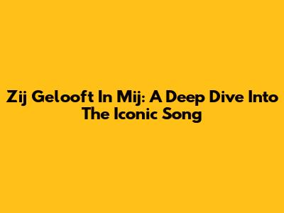 Zij Gelooft In Mij: A Deep Dive Into The Iconic Song