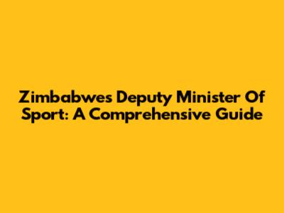 Zimbabwe's Deputy Minister Of Sport: A Comprehensive Guide