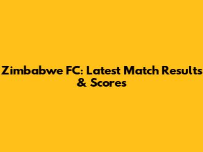 Zimbabwe FC: Latest Match Results & Scores