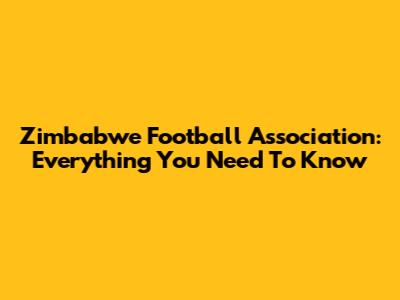 Zimbabwe Football Association: Everything You Need To Know