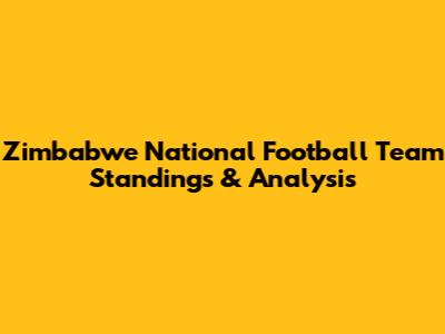 Zimbabwe National Football Team Standings & Analysis