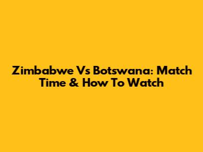 Zimbabwe Vs Botswana: Match Time & How To Watch