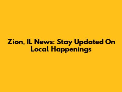 Zion, IL News: Stay Updated On Local Happenings