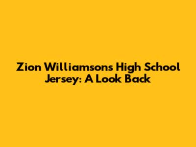 Zion Williamson's High School Jersey: A Look Back