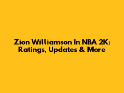 Zion Williamson In NBA 2K: Ratings, Updates & More