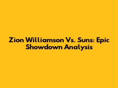 Zion Williamson Vs. Suns: Epic Showdown Analysis