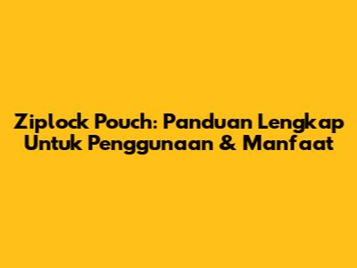 Ziplock Pouch: Panduan Lengkap Untuk Penggunaan & Manfaat