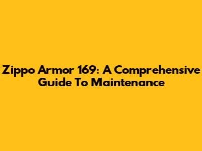 Zippo Armor 169: A Comprehensive Guide To Maintenance