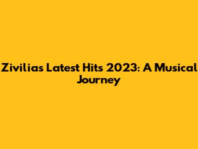 Zivilia's Latest Hits 2023: A Musical Journey