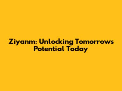 Ziyanm: Unlocking Tomorrow's Potential Today