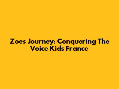 Zoe's Journey: Conquering 'The Voice Kids France'