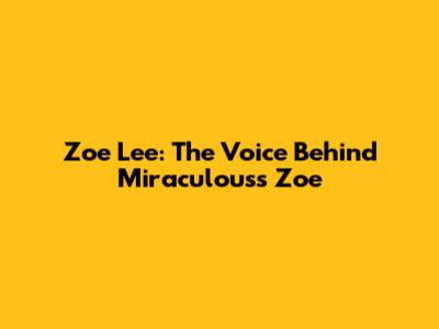Zoe Lee: The Voice Behind Miraculous's Zoe