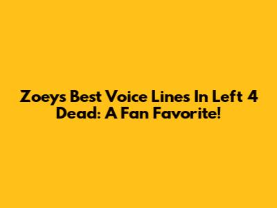 Zoey's Best Voice Lines In Left 4 Dead: A Fan Favorite!