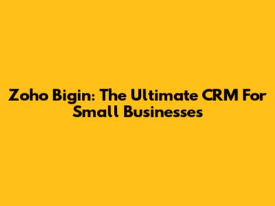 Zoho Bigin: The Ultimate CRM For Small Businesses