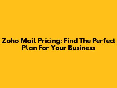 Zoho Mail Pricing: Find The Perfect Plan For Your Business