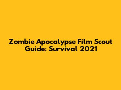 Zombie Apocalypse Film Scout Guide: Survival 2021