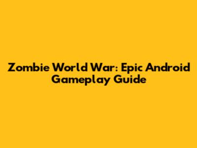Zombie World War: Epic Android Gameplay Guide
