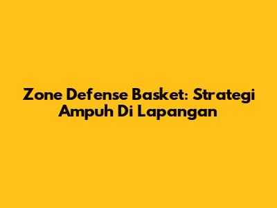 Zone Defense Basket: Strategi Ampuh Di Lapangan