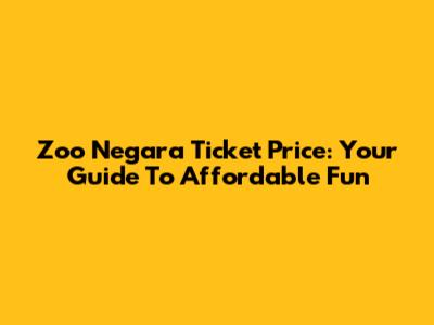 Zoo Negara Ticket Price: Your Guide To Affordable Fun