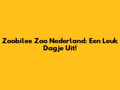 Zoobilee Zoo Nederland: Een Leuk Dagje Uit!