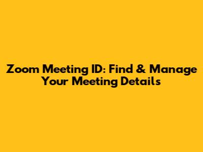 Zoom Meeting ID: Find & Manage Your Meeting Details