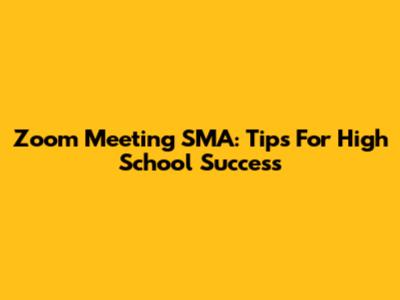 Zoom Meeting SMA: Tips For High School Success