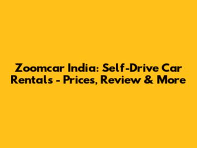 Zoomcar India: Self-Drive Car Rentals - Prices, Review & More