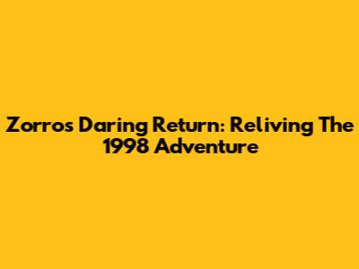 Zorro's Daring Return: Reliving The 1998 Adventure