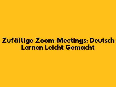 Zufällige Zoom-Meetings: Deutsch Lernen Leicht Gemacht