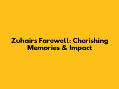 Zuhair's Farewell: Cherishing Memories & Impact