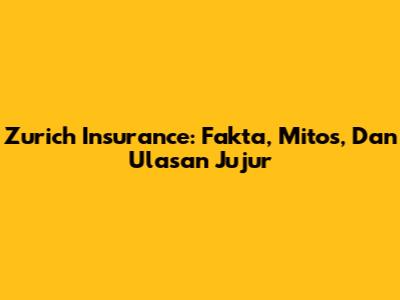 Zurich Insurance: Fakta, Mitos, Dan Ulasan Jujur