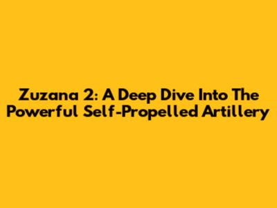Zuzana 2: A Deep Dive Into The Powerful Self-Propelled Artillery